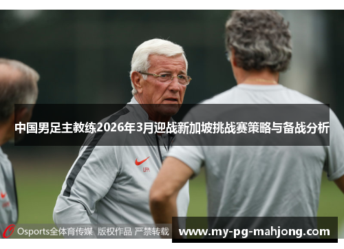 中国男足主教练2026年3月迎战新加坡挑战赛策略与备战分析 中国男足主教练2026年3月迎战新加坡挑战赛策略与备战分析