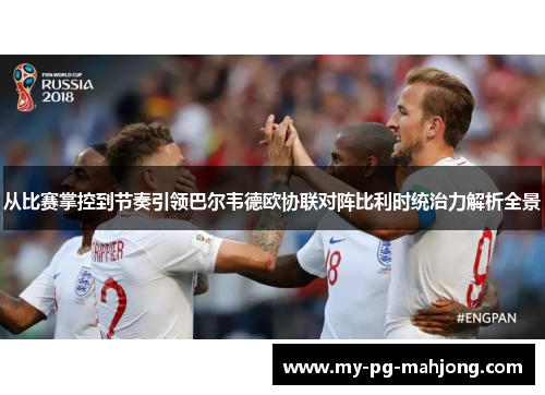 从比赛掌控到节奏引领巴尔韦德欧协联对阵比利时统治力解析全景