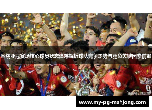 围绕亚冠赛场核心球员状态追踪解析球队竞争走势与胜负关键因素前瞻