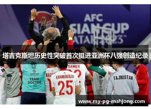 塔吉克斯坦历史性突破首次挺进亚洲杯八强创造纪录
