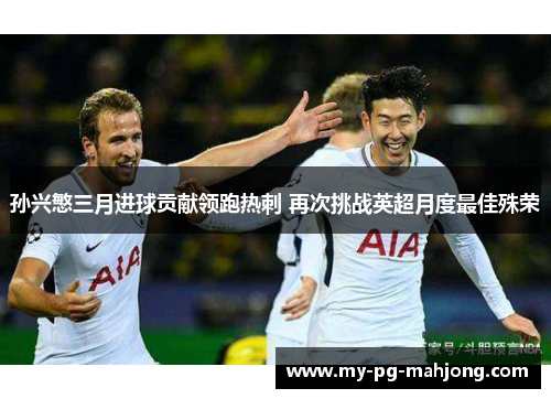 孙兴慜三月进球贡献领跑热刺 再次挑战英超月度最佳殊荣 孙兴慜三月进球贡献领跑热刺 再次挑战英超月度最佳殊荣