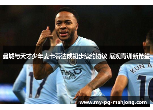 曼城与天才少年麦卡蒂达成初步续约协议 展现青训新希望 曼城与天才少年麦卡蒂达成初步续约协议 展现青训新希望