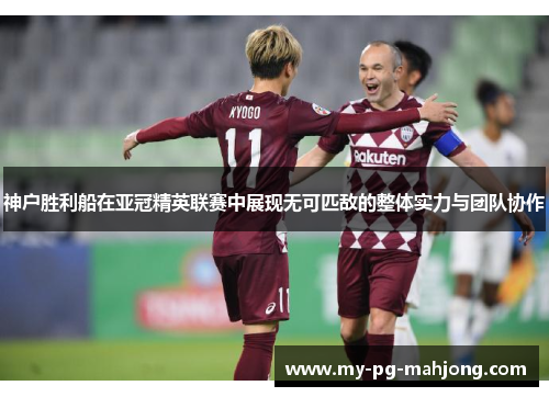 神户胜利船在亚冠精英联赛中展现无可匹敌的整体实力与团队协作 神户胜利船在亚冠精英联赛中展现无可匹敌的整体实力与团队协作
