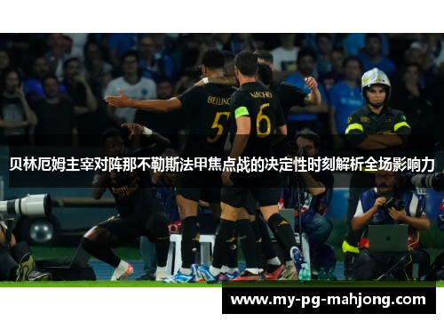 贝林厄姆主宰对阵那不勒斯法甲焦点战的决定性时刻解析全场影响力
