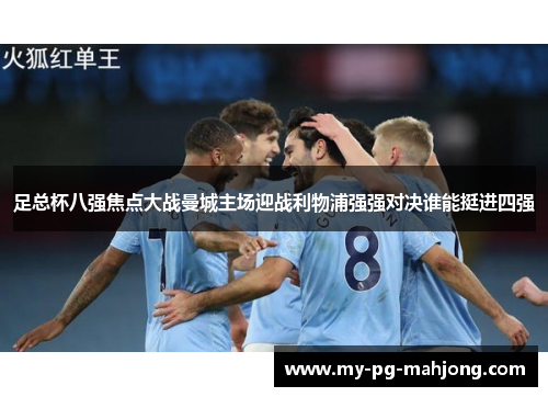 足总杯八强焦点大战曼城主场迎战利物浦强强对决谁能挺进四强