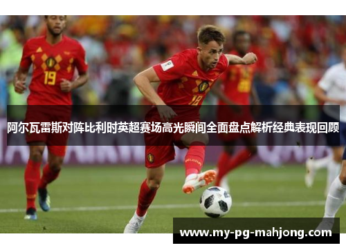 阿尔瓦雷斯对阵比利时英超赛场高光瞬间全面盘点解析经典表现回顾