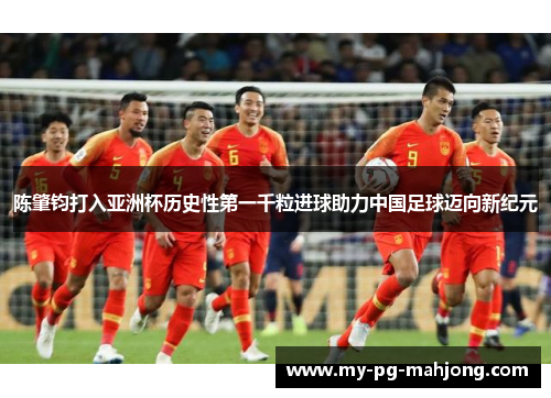 陈肇钧打入亚洲杯历史性第一千粒进球助力中国足球迈向新纪元
