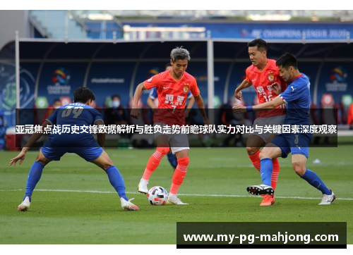 亚冠焦点战历史交锋数据解析与胜负走势前瞻球队实力对比与关键因素深度观察