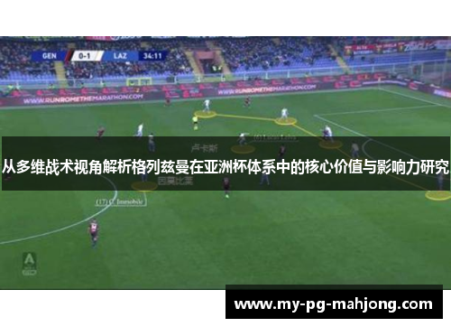 从多维战术视角解析格列兹曼在亚洲杯体系中的核心价值与影响力研究