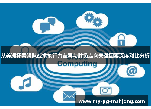 从美洲杯看强队战术执行力差异与胜负走向关键因素深度对比分析