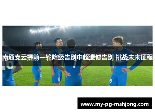 南通支云提前一轮降级告别中超遗憾告别 挑战未来征程