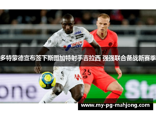 多特蒙德宣布签下斯图加特射手吉拉西 强强联合备战新赛季