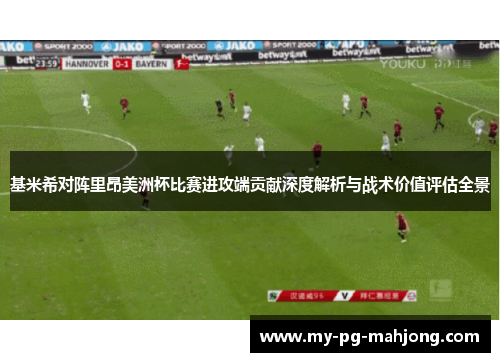 基米希对阵里昂美洲杯比赛进攻端贡献深度解析与战术价值评估全景