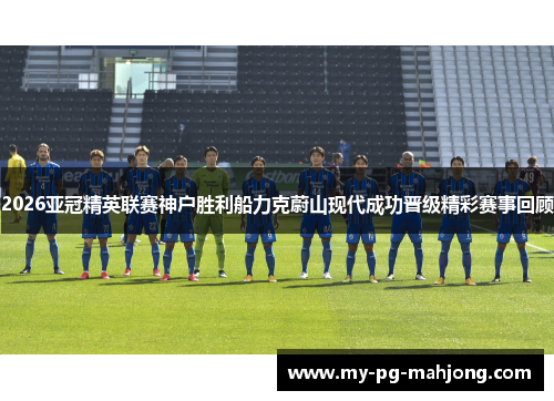 2026亚冠精英联赛神户胜利船力克蔚山现代成功晋级精彩赛事回顾 2026亚冠精英联赛神户胜利船力克蔚山现代成功晋级精彩赛事回顾