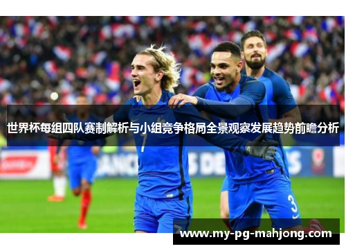 世界杯每组四队赛制解析与小组竞争格局全景观察发展趋势前瞻分析 世界杯每组四队赛制解析与小组竞争格局全景观察发展趋势前瞻分析