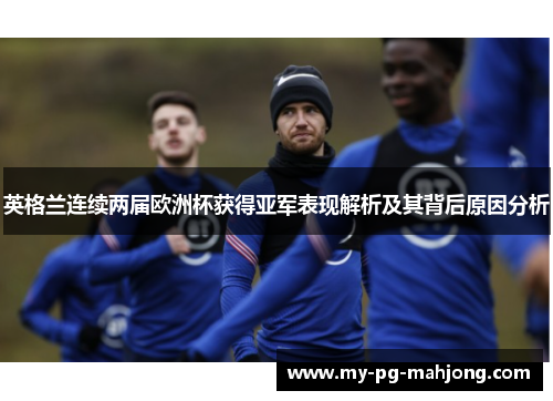 英格兰连续两届欧洲杯获得亚军表现解析及其背后原因分析 英格兰连续两届欧洲杯获得亚军表现解析及其背后原因分析